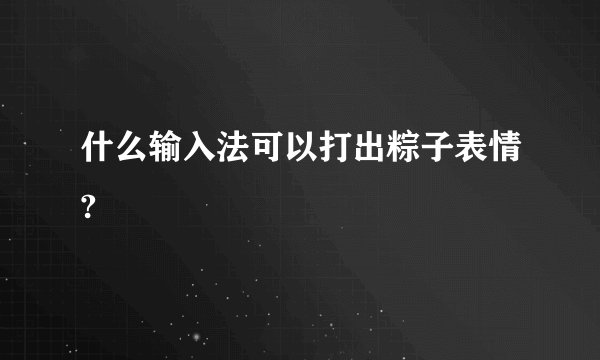 什么输入法可以打出粽子表情?