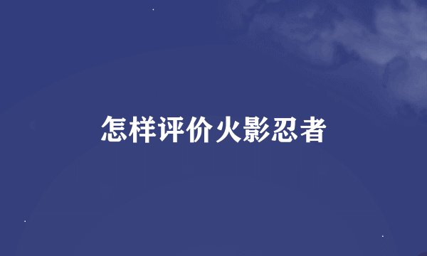 怎样评价火影忍者