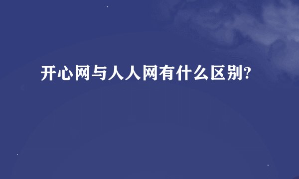 开心网与人人网有什么区别?