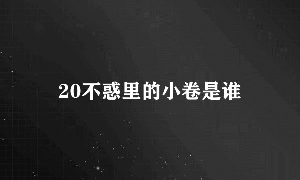 20不惑里的小卷是谁