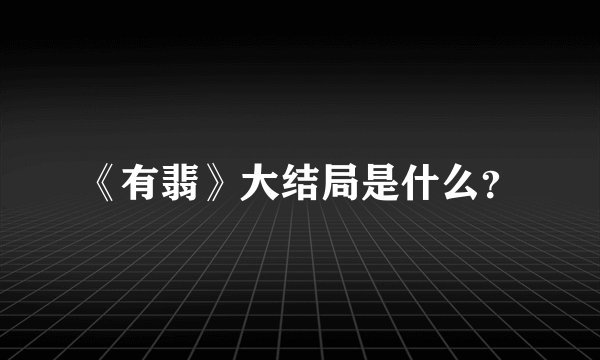 《有翡》大结局是什么？