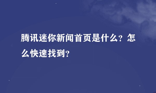 腾讯迷你新闻首页是什么？怎么快速找到？