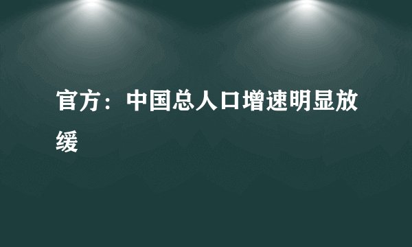 官方：中国总人口增速明显放缓