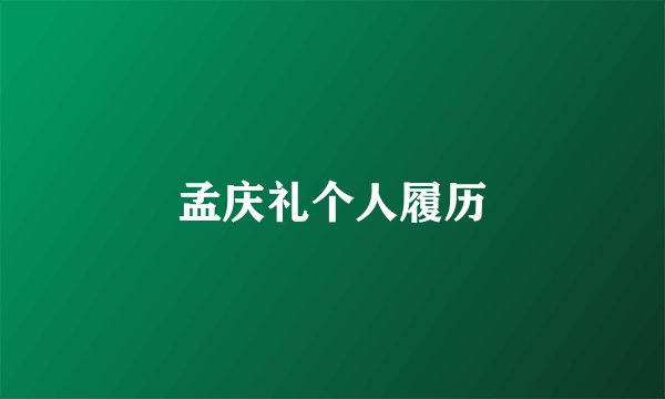 孟庆礼个人履历