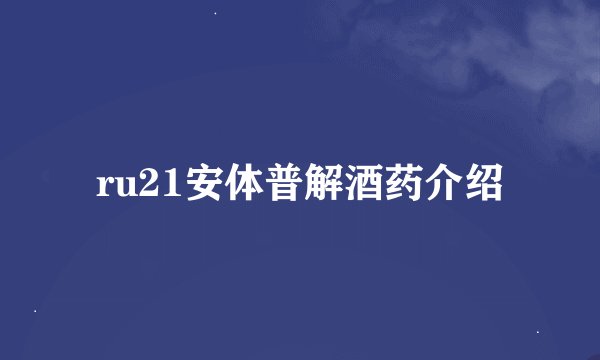 ru21安体普解酒药介绍