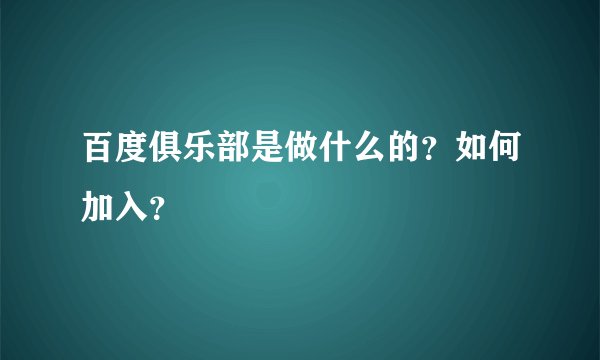 百度俱乐部是做什么的？如何加入？