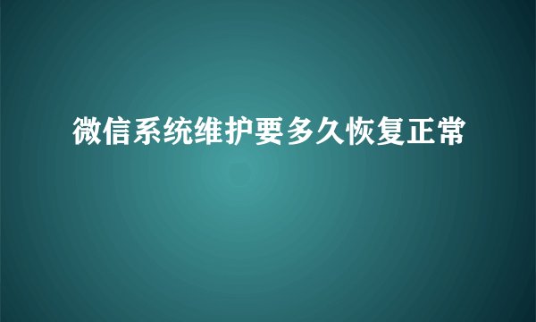 微信系统维护要多久恢复正常