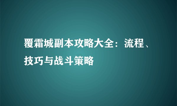 覆霜城副本攻略大全：流程、技巧与战斗策略
