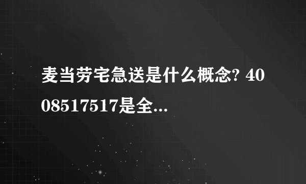 麦当劳宅急送是什么概念? 4008517517是全国通用的吗 那我在四平有没有???