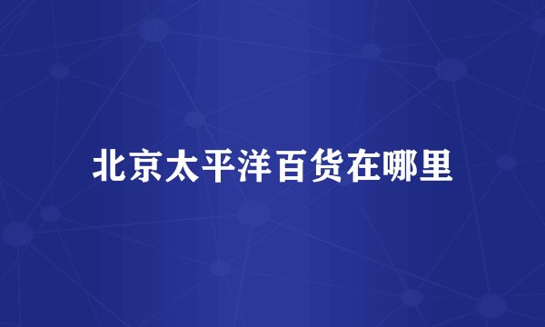 北京太平洋百货在哪里