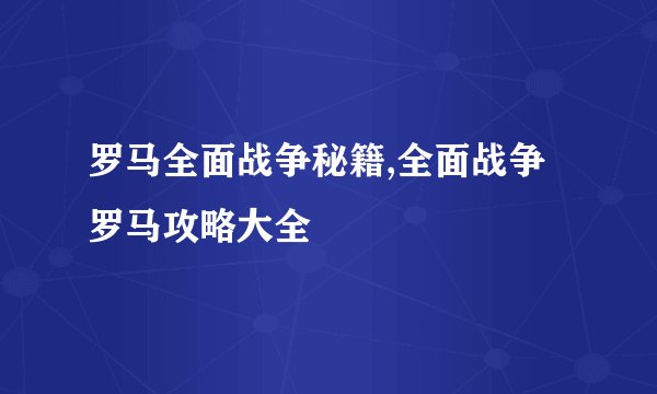罗马全面战争秘籍,全面战争罗马攻略大全