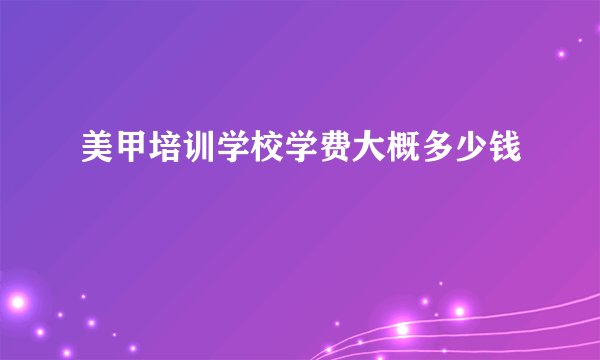 美甲培训学校学费大概多少钱