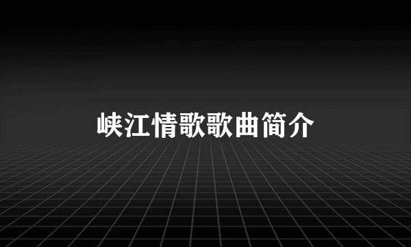峡江情歌歌曲简介