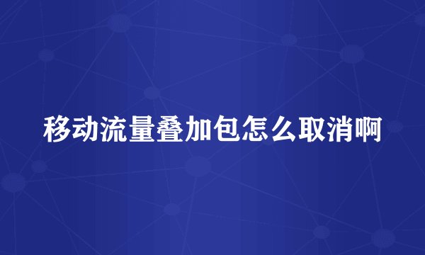 移动流量叠加包怎么取消啊