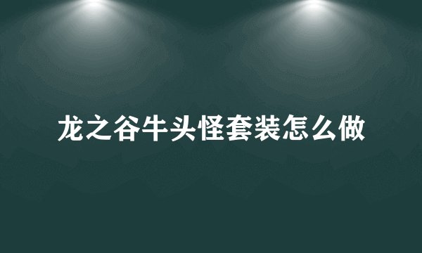 龙之谷牛头怪套装怎么做