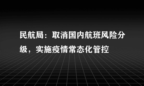 民航局：取消国内航班风险分级，实施疫情常态化管控