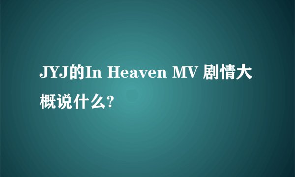 JYJ的In Heaven MV 剧情大概说什么?