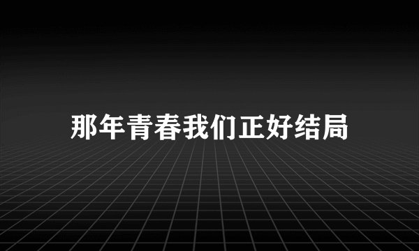 那年青春我们正好结局