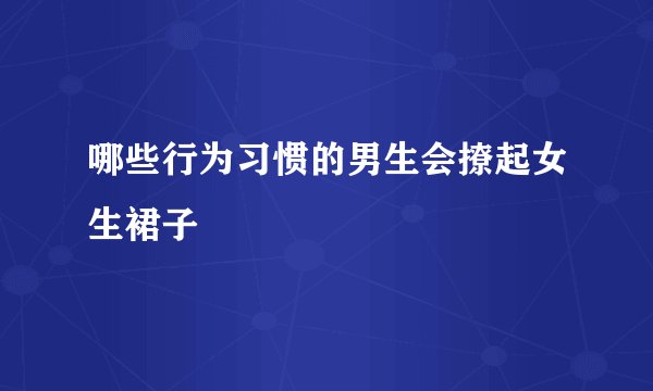 哪些行为习惯的男生会撩起女生裙子