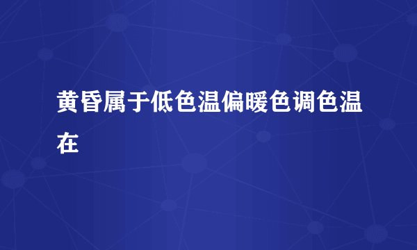 黄昏属于低色温偏暖色调色温在