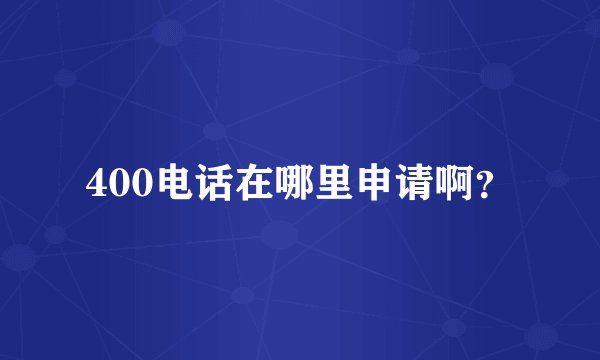 400电话在哪里申请啊？