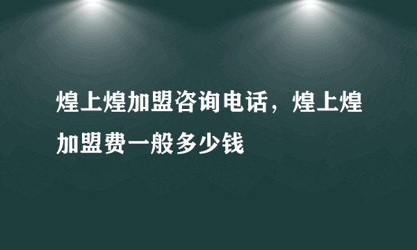 煌上煌加盟咨询电话，煌上煌加盟费一般多少钱