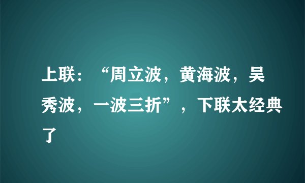 上联：“周立波，黄海波，吴秀波，一波三折”，下联太经典了