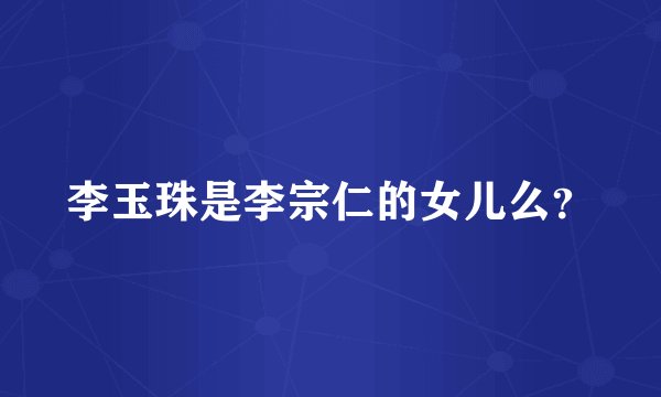 李玉珠是李宗仁的女儿么？