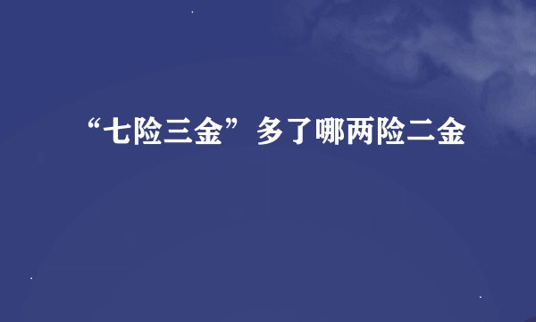 “七险三金”多了哪两险二金