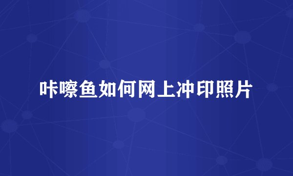 咔嚓鱼如何网上冲印照片
