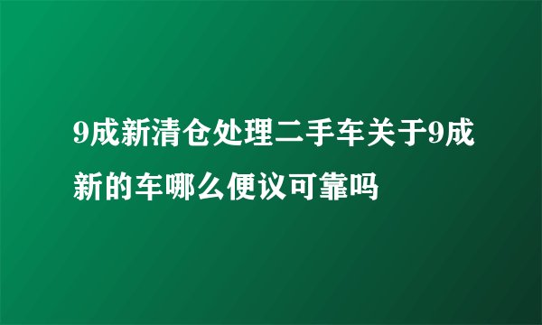 9成新清仓处理二手车关于9成新的车哪么便议可靠吗