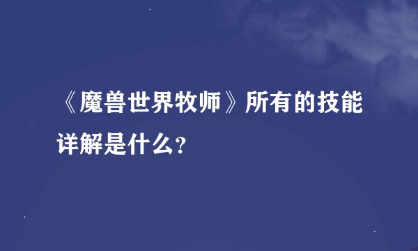 《魔兽世界牧师》所有的技能详解是什么？