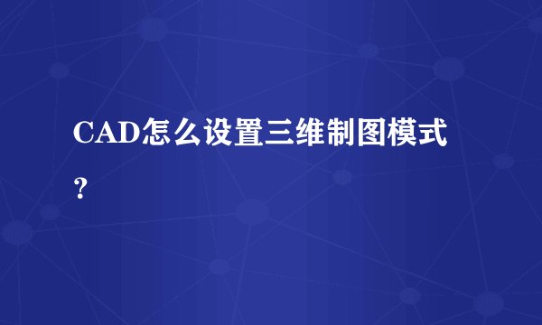 CAD怎么设置三维制图模式？