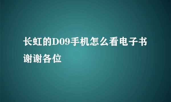 长虹的D09手机怎么看电子书 谢谢各位