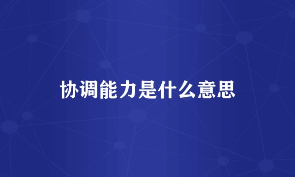 协调能力是什么意思