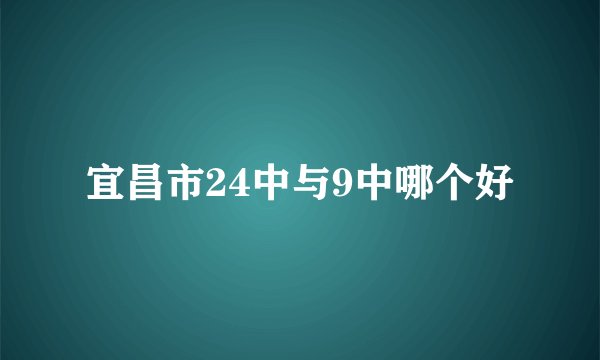 宜昌市24中与9中哪个好