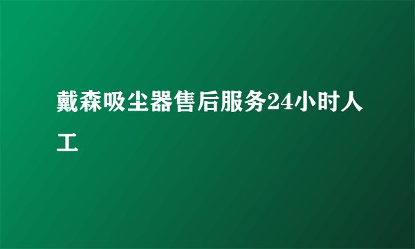 戴森吸尘器售后服务24小时人工