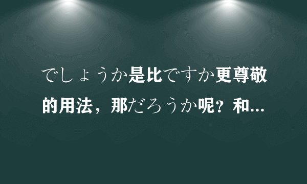でしょうか是比ですか更尊敬的用法，那だろうか呢？和ですか比哪个更尊敬？