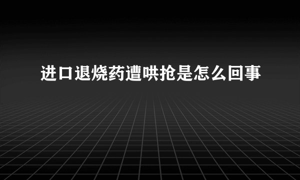 进口退烧药遭哄抢是怎么回事