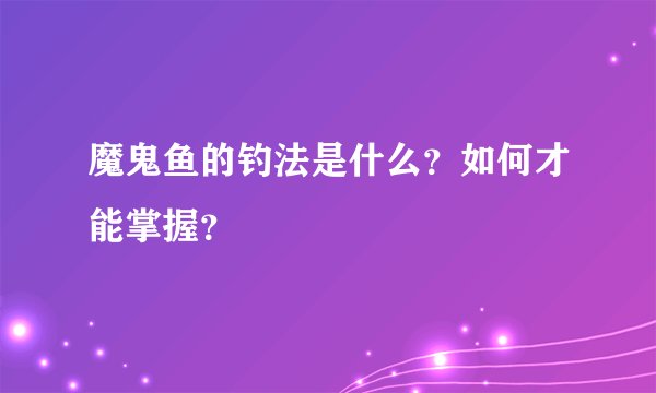 魔鬼鱼的钓法是什么？如何才能掌握？
