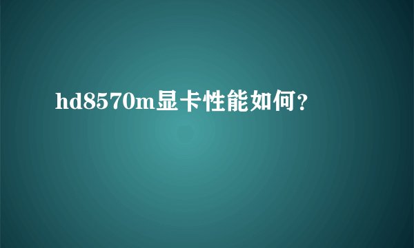 hd8570m显卡性能如何？