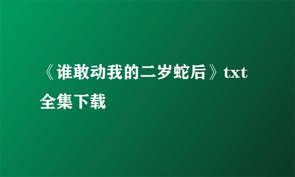 《谁敢动我的二岁蛇后》txt全集下载