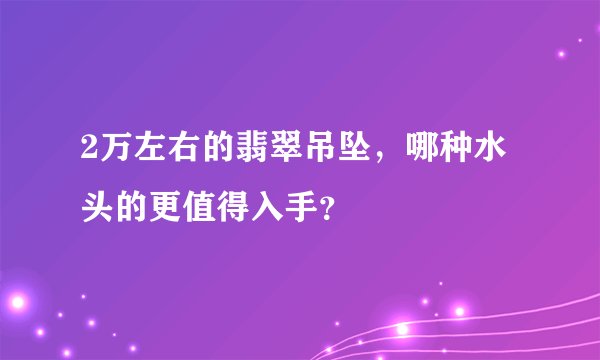 2万左右的翡翠吊坠，哪种水头的更值得入手？