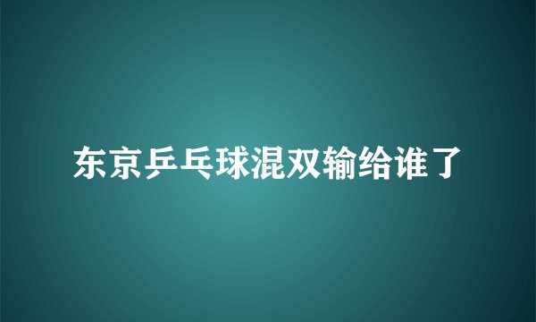 东京乒乓球混双输给谁了