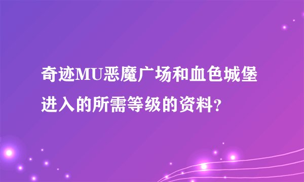 奇迹MU恶魔广场和血色城堡进入的所需等级的资料？