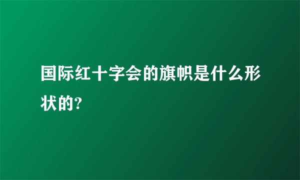 国际红十字会的旗帜是什么形状的?