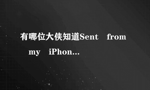 有哪位大侠知道Sent from my iPhone是什么意思