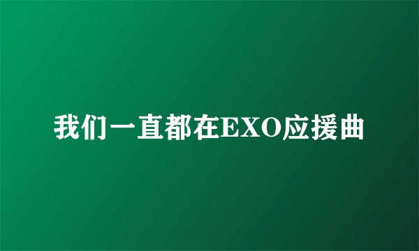 我们一直都在EXO应援曲