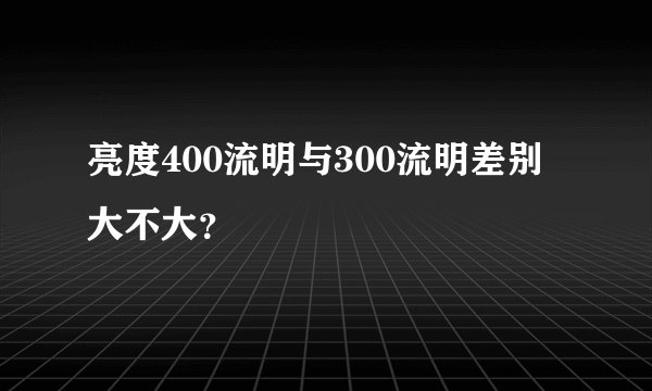 亮度400流明与300流明差别大不大？
