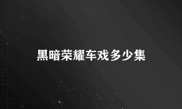 黑暗荣耀车戏多少集